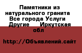 Памятники из натурального гранита - Все города Услуги » Другие   . Иркутская обл.